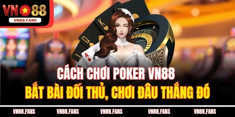 Cách Chơi Poker VN88 - Bắt Bài Đối Thủ, Chơi Đâu Thắng Đó