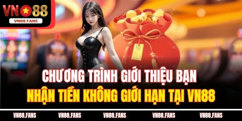 Chương Trình Giới Thiệu Bạn Nhận Tiền Không Giới Hạn Tại VN88