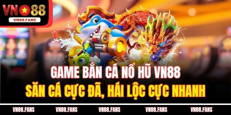  Game Bắn Cá Nổ Hũ VN88 - Săn Cá Cực Đã, Hái Lộc Cực Nhanh
