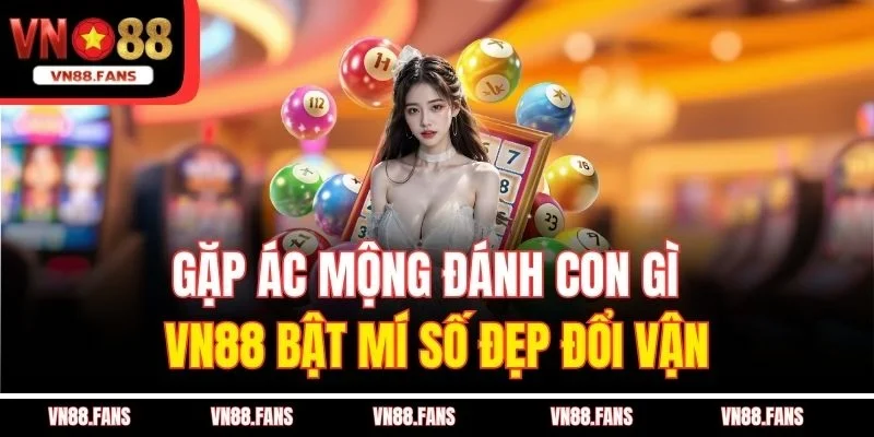 Gặp Ác Mộng Đánh Con Gì - VN88 Bật Mí Số Đẹp Đổi Vận